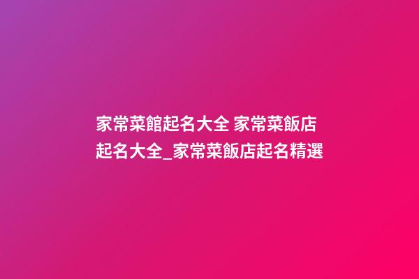 家常菜館起名大全 家常菜飯店起名大全_家常菜飯店起名精選-第1張-店鋪起名-玄機派